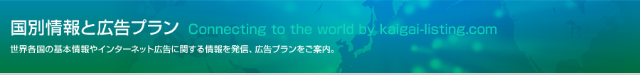 国別インフォメーション connecting to the world by kaigai-listing.com 世界各国のネット使用状況や、インターネット広告に関する情報を発信