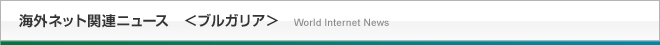 海外ネット関連ニュース＜ブルガリア＞