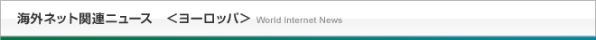 海外ネット関連ニュース＜ヨーロッパ＞