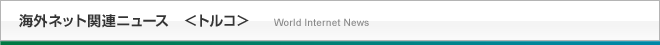 海外ネット関連ニュース＜トルコ＞