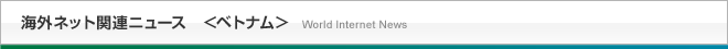 海外ネット関連ニュース＜ベトナム＞